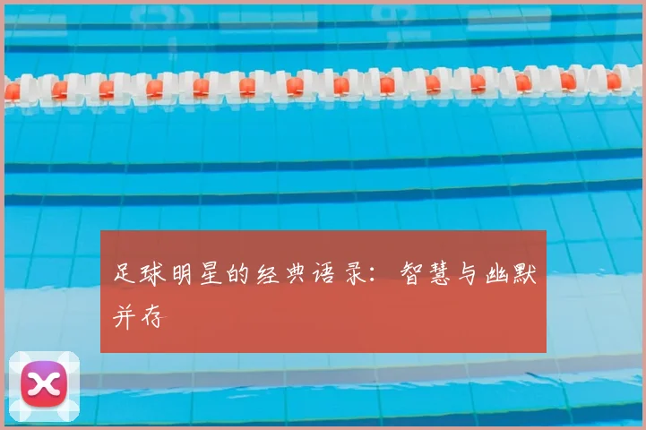 足球明星的经典语录:智慧与幽默并存