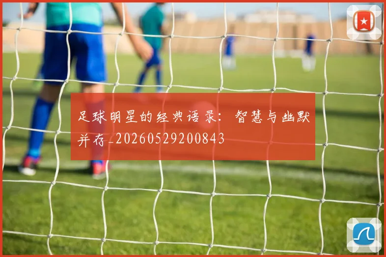 足球明星的经典语录:智慧与幽默并存_20260529200843
