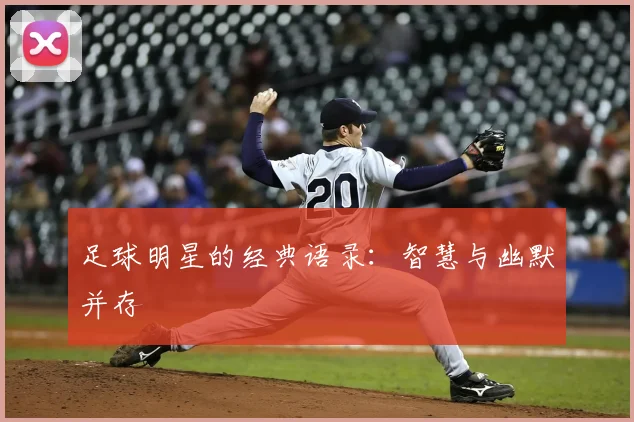 足球明星的经典语录:智慧与幽默并存