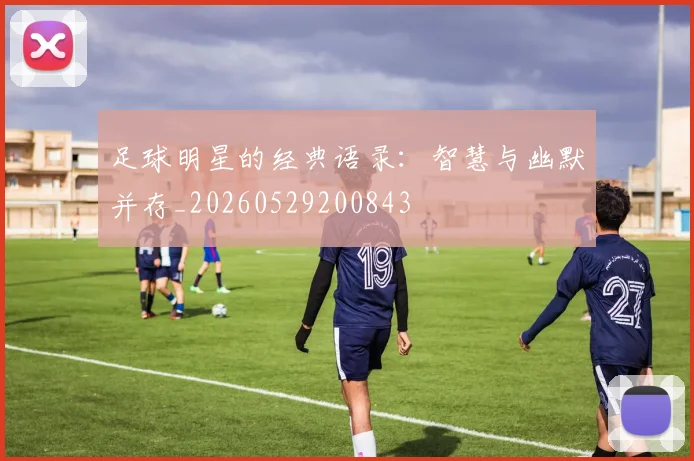 足球明星的经典语录:智慧与幽默并存_20260529200843